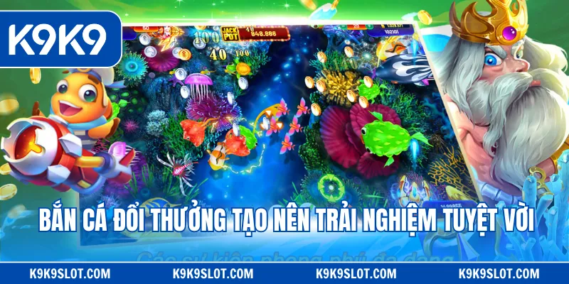 Bắn cá đổi thưởng tạo nên trải nghiệm tuyệt vời