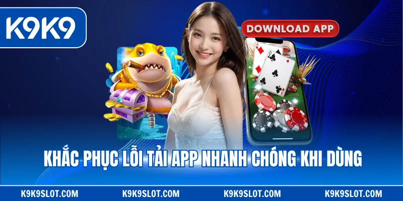 Khắc phục lỗi tải app nhanh chóng khi dùng